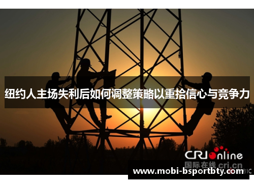纽约人主场失利后如何调整策略以重拾信心与竞争力