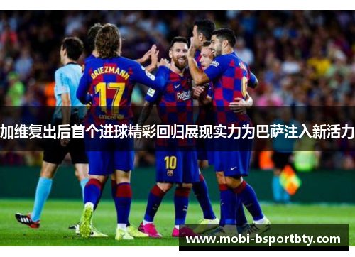 加维复出后首个进球精彩回归展现实力为巴萨注入新活力