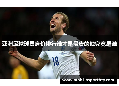 亚洲足球球员身价排行谁才是最贵的他究竟是谁