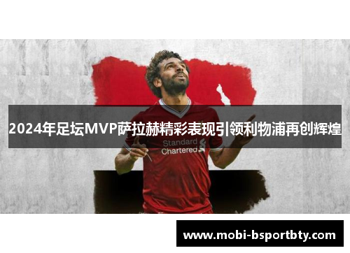 2024年足坛MVP萨拉赫精彩表现引领利物浦再创辉煌
