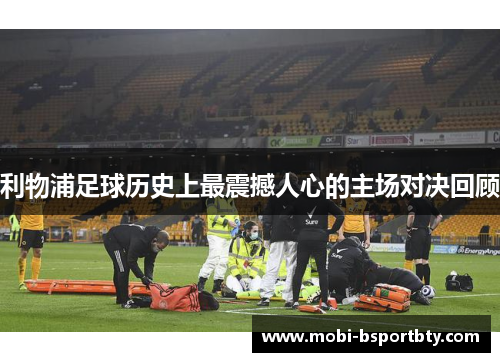 利物浦足球历史上最震撼人心的主场对决回顾