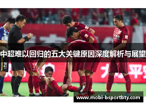 中超难以回归的五大关键原因深度解析与展望