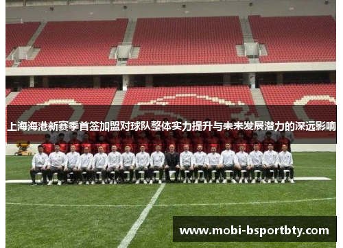 上海海港新赛季首签加盟对球队整体实力提升与未来发展潜力的深远影响
