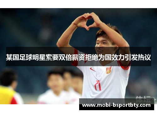 某国足球明星索要双倍薪资拒绝为国效力引发热议