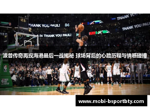 波普传奇再现海港最后一战揭秘 球场背后的心路历程与情感碰撞