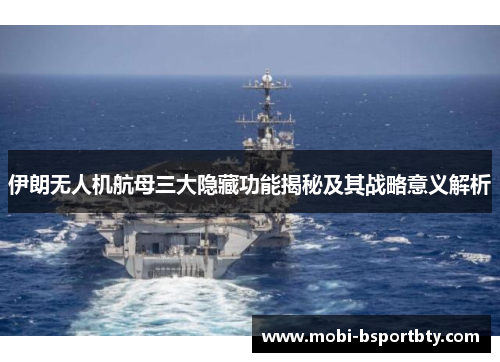 伊朗无人机航母三大隐藏功能揭秘及其战略意义解析