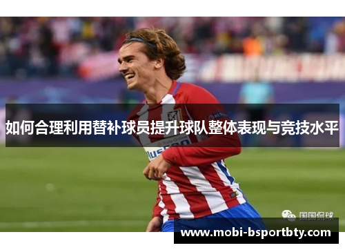 如何合理利用替补球员提升球队整体表现与竞技水平