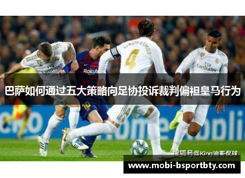 巴萨如何通过五大策略向足协投诉裁判偏袒皇马行为