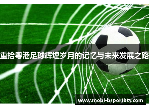 重拾粤港足球辉煌岁月的记忆与未来发展之路