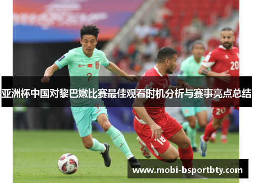 亚洲杯中国对黎巴嫩比赛最佳观看时机分析与赛事亮点总结