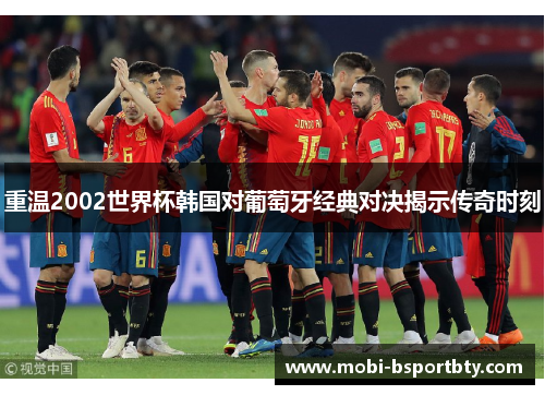 重温2002世界杯韩国对葡萄牙经典对决揭示传奇时刻