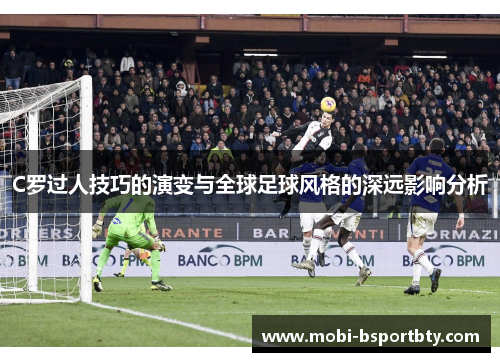 C罗过人技巧的演变与全球足球风格的深远影响分析