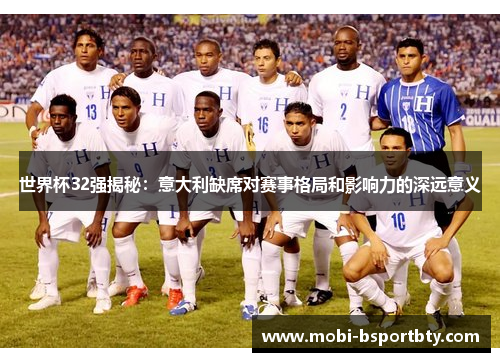 世界杯32强揭秘：意大利缺席对赛事格局和影响力的深远意义