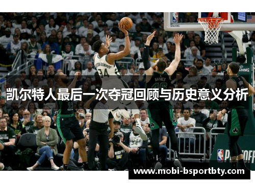 凯尔特人最后一次夺冠回顾与历史意义分析