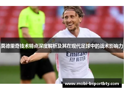 莫德里奇技术特点深度解析及其在现代足球中的战术影响力